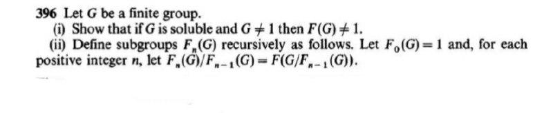 396 Let G Be A Finite Group I Show That If G Is Soluble And G 1 Then F G 1 Ii Define Subgroups F G Recursivel 1