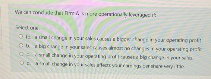 We Can Conclude That Firm A Is More Operationally Leveraged If Select One O To A Small Change In Your Sales Causes A 1