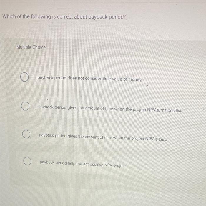Which Of The Following Is Correct About Payback Period Multiple Choice Payback Period Does Not Consider Time Value Of M 1