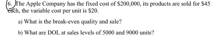 6 The Apple Company Has The Fixed Cost Of 200 000 Its Products Are Sold For 45 Each The Variable Cost Per Unit Is 1