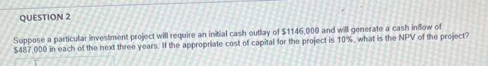 Question 2 Suppose A Particular Investment Project Will Require An Initial Cash Outlay Of S1146 000 And Will Generate A 1