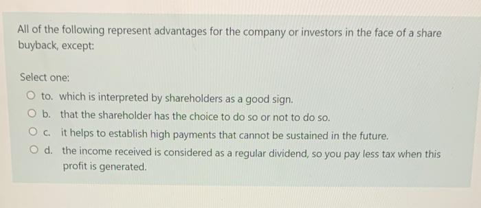 All Of The Following Represent Advantages For The Company Or Investors In The Face Of A Share Buyback Except Select On 1
