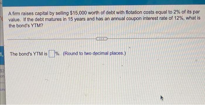 A Firm Raises Capital By Selling 15 000 Worth Of Debt With Flotation Costs Equal To 2 Of Its Par Value If The Debt Ma 1