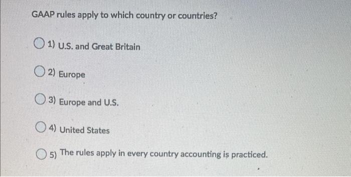 Gaap Rules Apply To Which Country Or Countries 1 U S And Great Britain 2 Europe 3 Europe And U S 4 United States 1