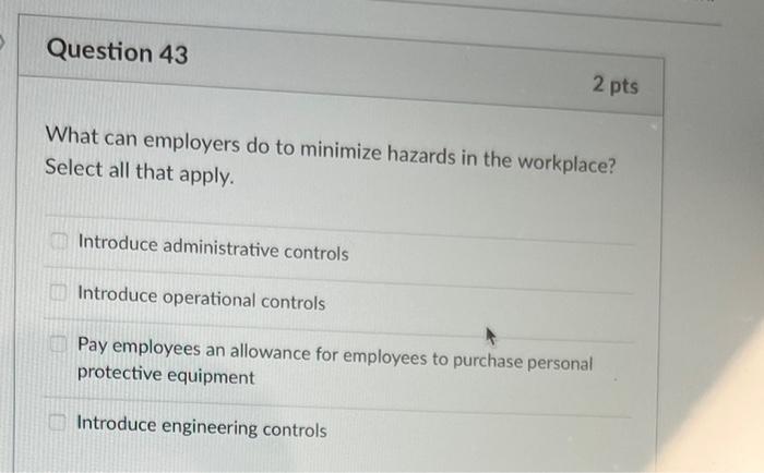 Question 43 2 Pts What Can Employers Do To Minimize Hazards In The Workplace Select All That Apply Introduce Administr 1