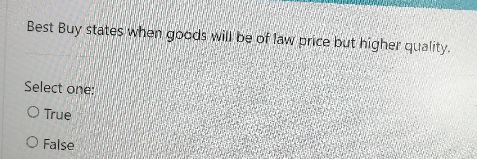 Best Buy States When Goods Will Be Of Law Price But Higher Quality Ce Select One O True O False 1