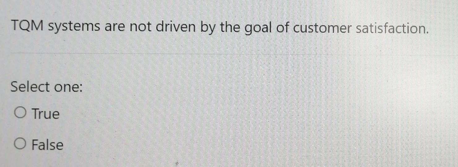 Tqm Systems Are Not Driven By The Goal Of Customer Satisfaction Select One O True O False 1