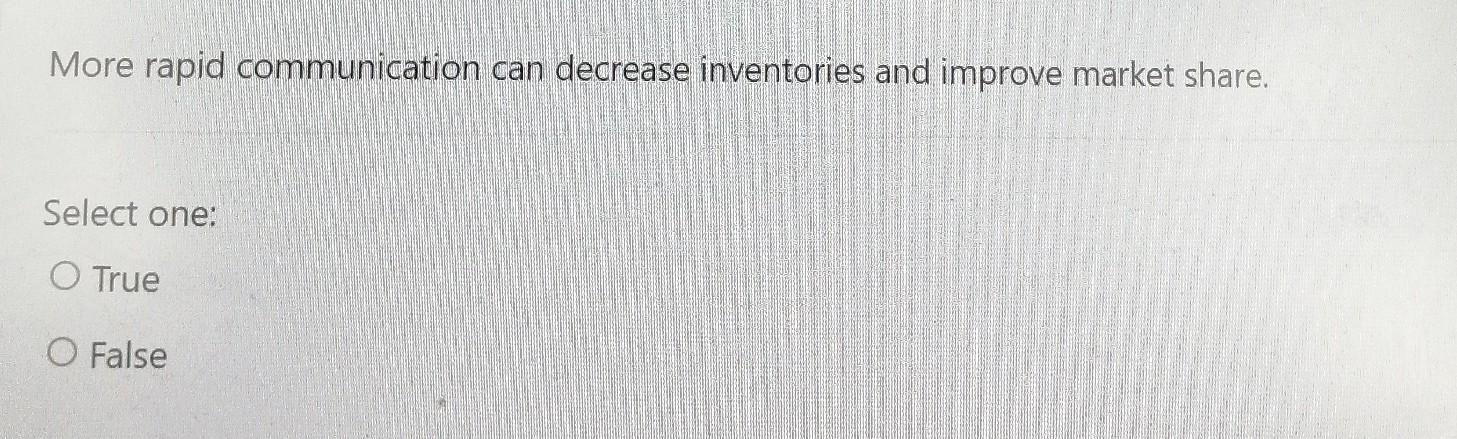 More Rapid Communication Can Decrease Inventories And Improve Market Share Select One O True O False 1