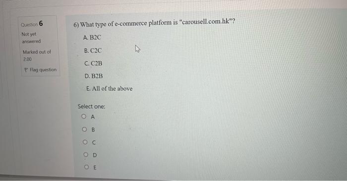 Question 6 6 What Type Of E Commerce Platform Is Carousell Com Hk Not Yet Answered Ab2c B C2c 4 Marked Out Of 2 00 1