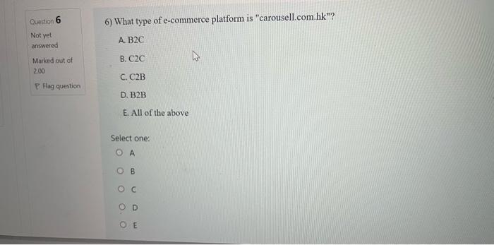 Question 6 6 What Type Of E Commerce Platform Is Carousell Com Hk Not Yet A B2c Answered B C2c Marked Out Of 2 00 1