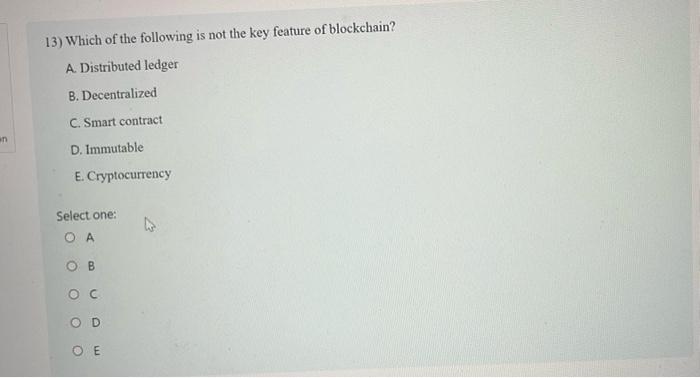 13 Which Of The Following Is Not The Key Feature Of Blockchain A Distributed Ledger B Decentralized C Smart Contrac 1