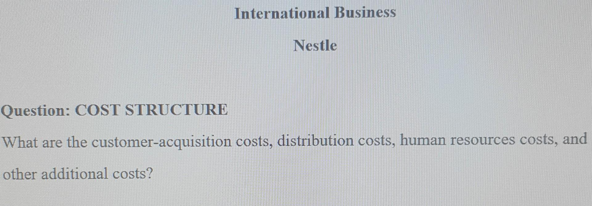 International Business Nestle Question Cost Structure What Are The Customer Acquisition Costs Distribution Costs Huma 1