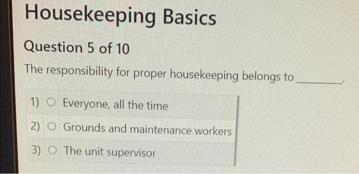 Housekeeping Basics Question 5 Of 10 The Responsibility For Proper Housekeeping Belongs To 1 O Everyone All The Time 2 1