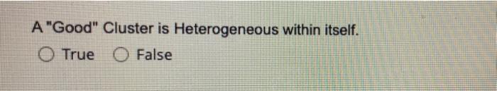 A Good Cluster Is Heterogeneous Within Itself O True O False 1