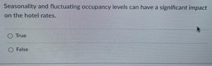 Seasonality And Fluctuating Occupancy Levels Can Have A Significant Impact On The Hotel Rates O True False The Smer 1
