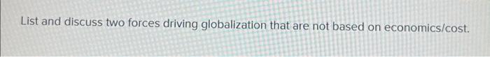 List And Discuss Two Forces Driving Globalization That Are Not Based On Economics Cost 1