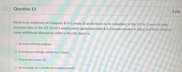 D Question 13 2 Pts Kevin Is An Employee Of Company B In Canada B Sends Kevin To Its Subsidiary In The Us For 2 Years T 1