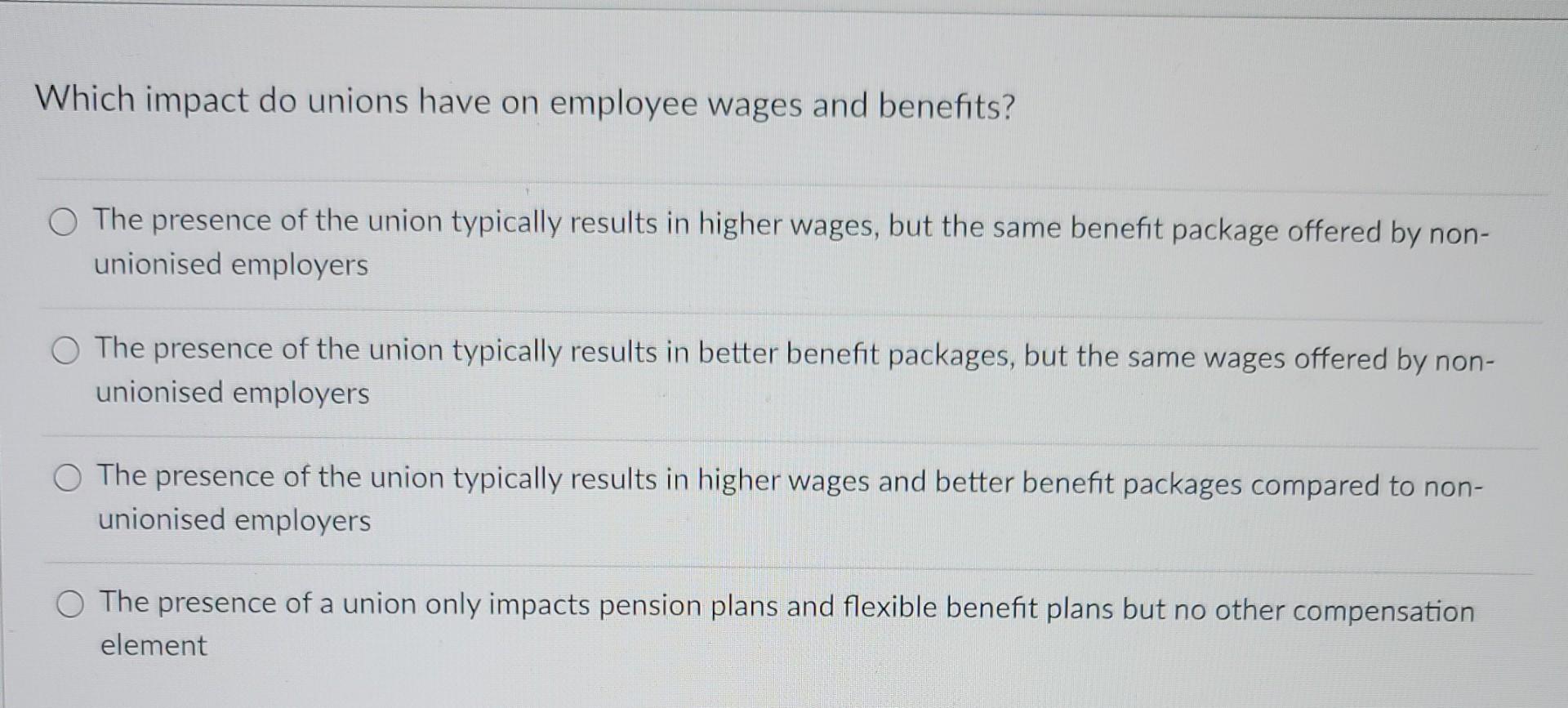 Which Impact Do Unions Have On Employee Wages And Benefits O The Presence Of The Union Typically Results In Higher Wage 1