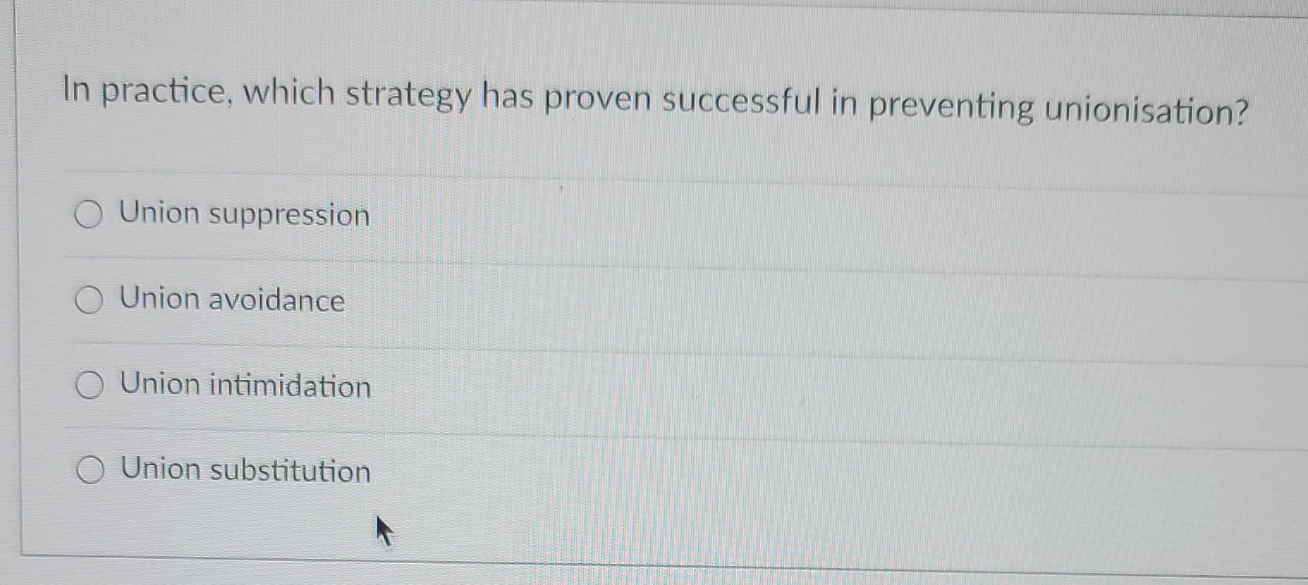 In Practice Which Strategy Has Proven Successful In Preventing Unionisation O Union Suppression Union Avoidance O Unio 1