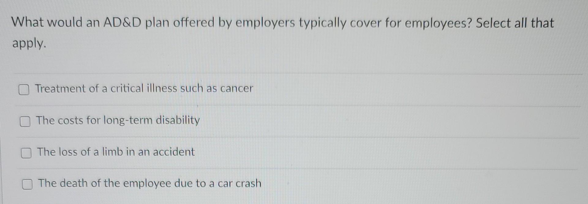 What Would An Ad D Plan Offered By Employers Typically Cover For Employees Select All That Apply Treatment Of A Critic 1