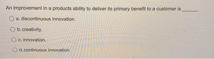 An Improvement In A Products Ability To Deliver Its Primary Benefit To A Customer Is O A Discontinuous Innovation O B C 1