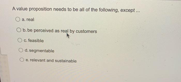 A Value Proposition Needs To Be All Of The Following Except O A Real O B Be Perceived As Real By Customers C Feasi 1