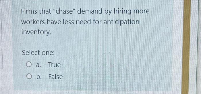 Firms That Chase Demand By Hiring More Workers Have Less Need For Anticipation Inventory Select One O A True O B F 1