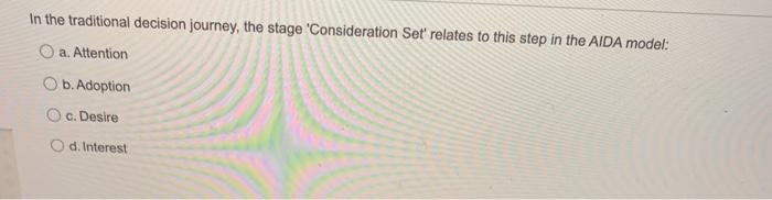 In The Traditional Decision Journey The Stage Consideration Set Relates To This Step In The Aida Model O A Attention 1
