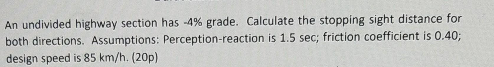 An Undivided Highway Section Has 4 Grade Calculate The Stopping Sight Distance For Both Directions Assumptions Perc 1