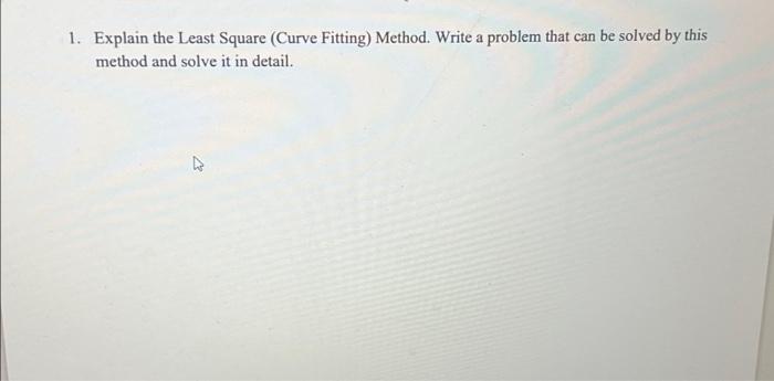 1 Explain The Least Square Curve Fitting Method Write A Problem That Can Be Solved By This Method And Solve It In De 1