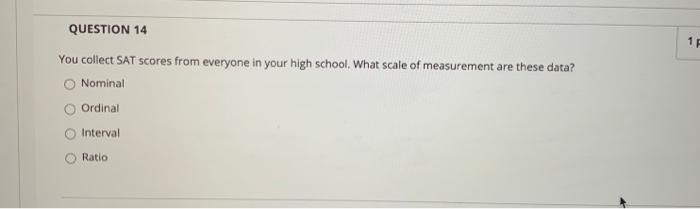 13 Question 14 You Collect Sat Scores From Everyone In Your High School What Scale Of Measurement Are These Data Nomin 1