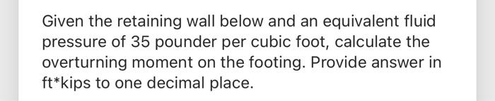 Given The Retaining Wall Below And An Equivalent Fluid Pressure Of 35 Pounder Per Cubic Foot Calculate The Overturning 1