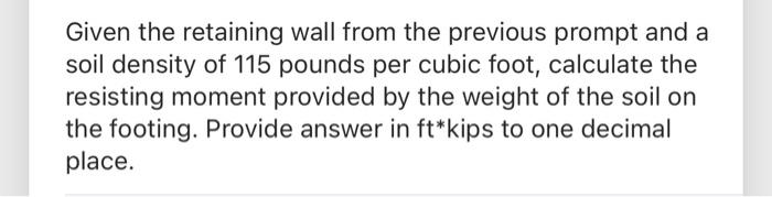 Given The Retaining Wall From The Previous Prompt And A Soil Density Of 115 Pounds Per Cubic Foot Calculate The Resisti 1