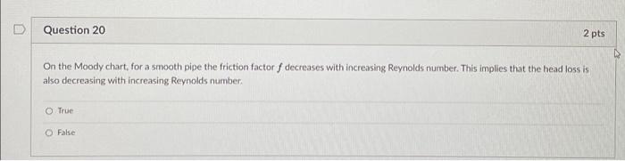 Question 20 2 Pts On The Moody Chart For A Smooth Pipe The Friction Factor Decreases With Increasing Reynolds Number Th 1