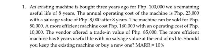 1 An Existing Machine Is Bought Three Years Ago For Php 100 000 We A Remaining Useful Life Of 8 Years The Annual Oper 1