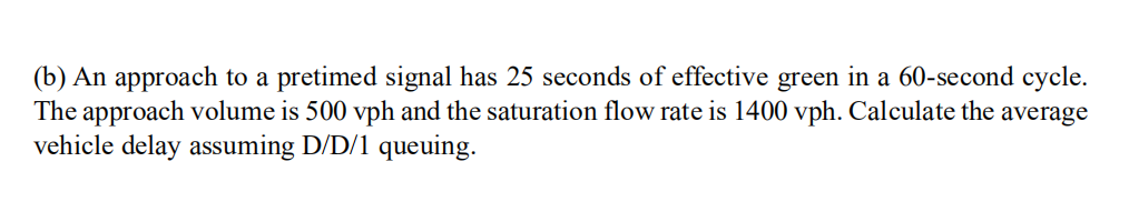 B An Approach To A Pretimed Signal Has 25 Seconds Of Effective Green In A 60 Second Cycle The Approach Volume Is 500 1