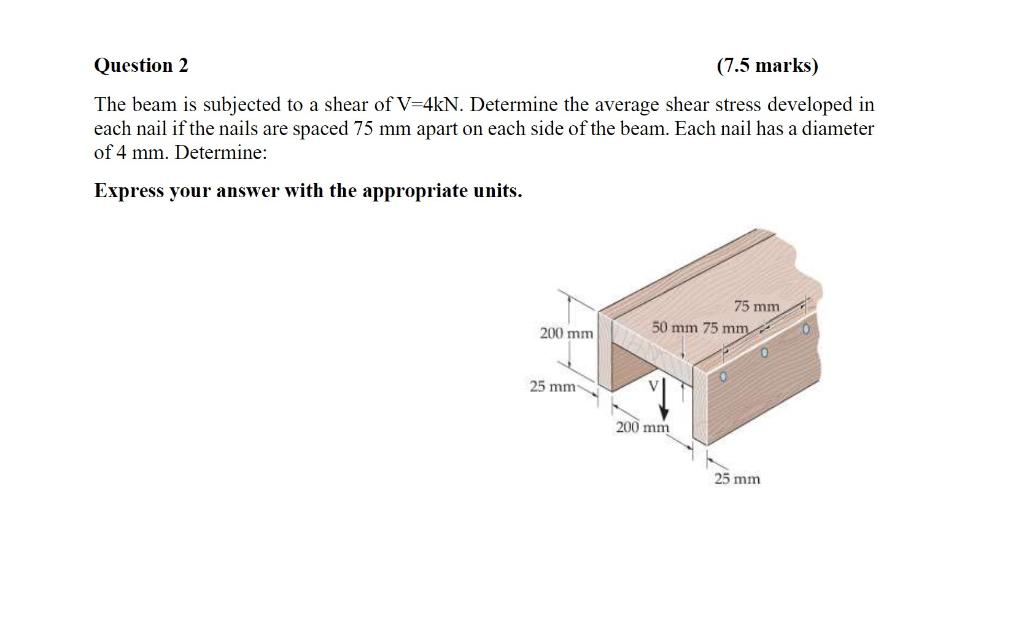 Question 2 7 5 Marks The Beam Is Subjected To A Shear Of V 4kn Determine The Average Shear Stress Developed In Each N 1