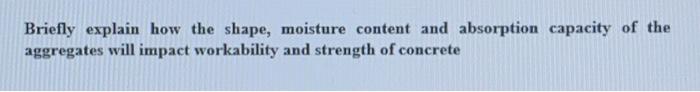 Briefly Explain How The Shape Moisture Content And Absorption Capacity Of The Aggregates Will Impact Workability And St 1