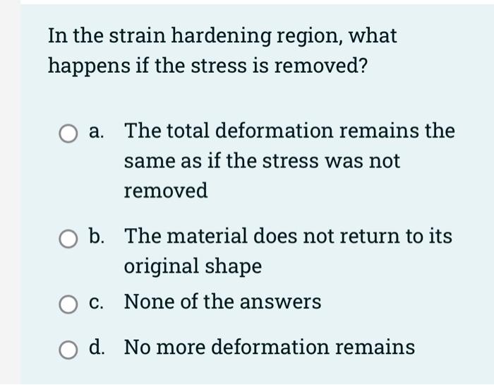 In The Strain Hardening Region What Happens If The Stress Is Removed A The Total Deformation Remains The Same As If T 1