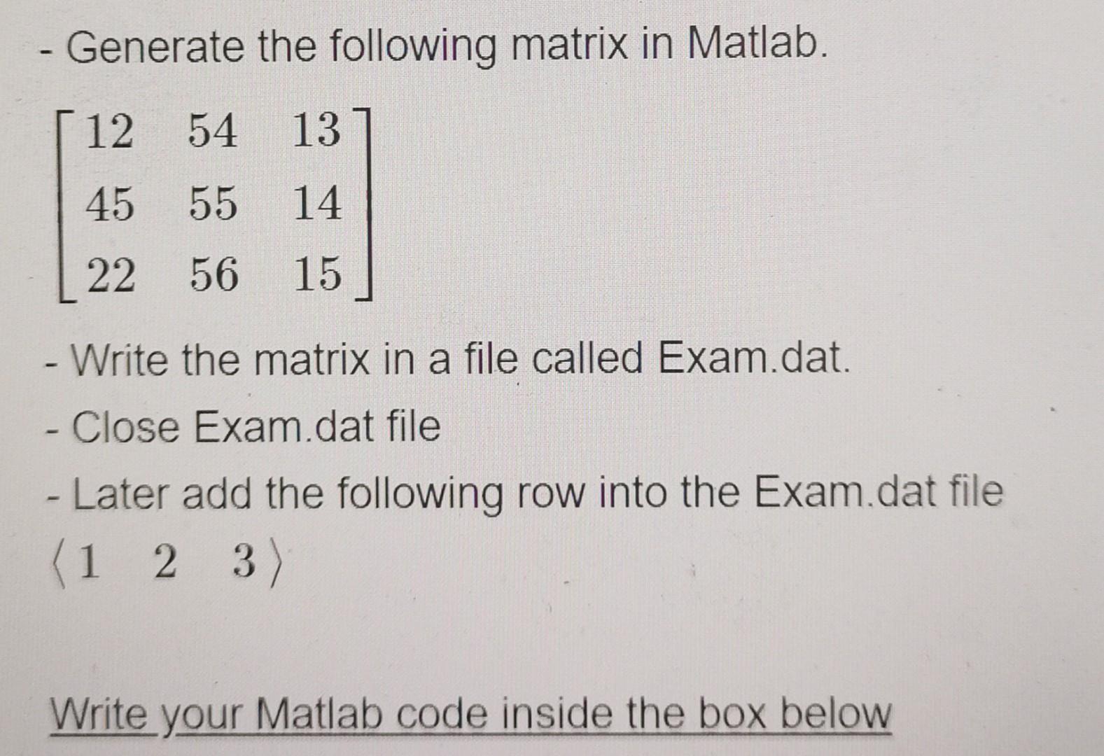 Generate The Following Matrix In Matlab 12 54 13 45 55 14 22 56 56 15 Write The Matrix In A File Called Exam Dat 1