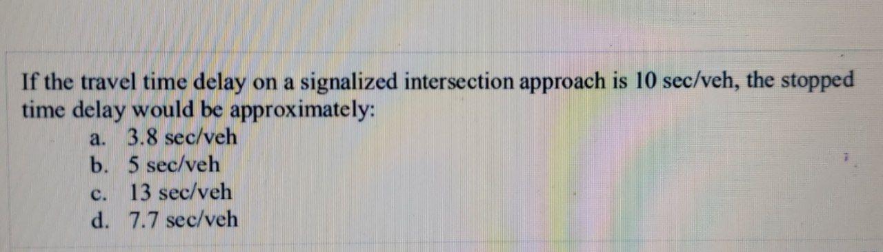 If The Travel Time Delay On A Signalized Intersection Approach Is 10 Sec Veh The Stopped Time Delay Would Be Approximat 1