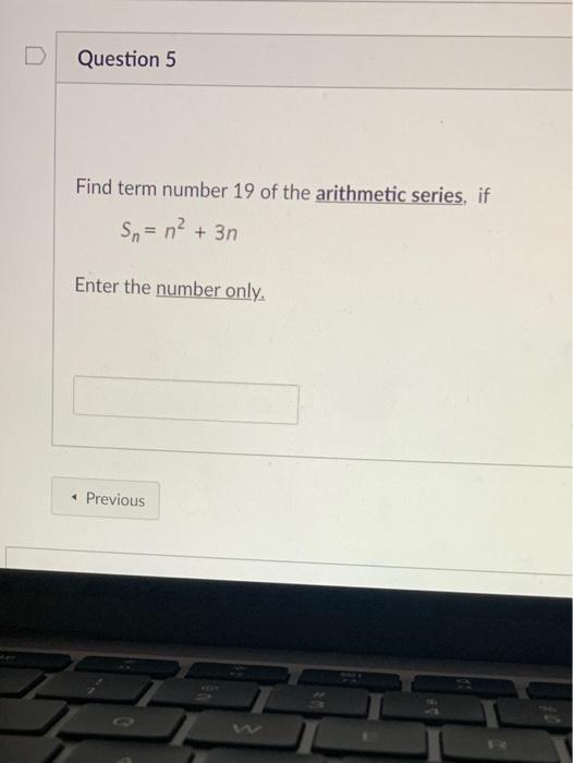 D Question 5 Find Term Number 19 Of The Arithmetic Series If Sn N2 3n Enter The Number Only Previous 1