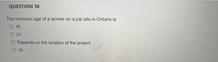 Question 36 The Minimum Age Of A Worker On A Job Site In Ontario Is O 16 O 21 O Depends On The Location Of The Project O 1
