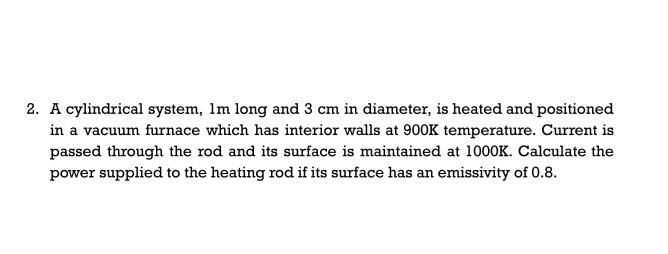 2 A Cylindrical System Im Long And 3 Cm In Diameter Is Heated And Positioned In A Vacuum Furnace Which Has Interior W 1