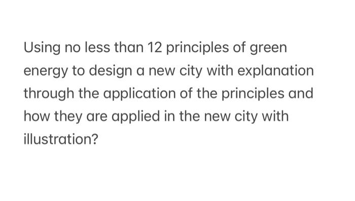 Using No Less Than 12 Principles Of Green Energy To Design A New City With Explanation Through The Application Of The Pr 1