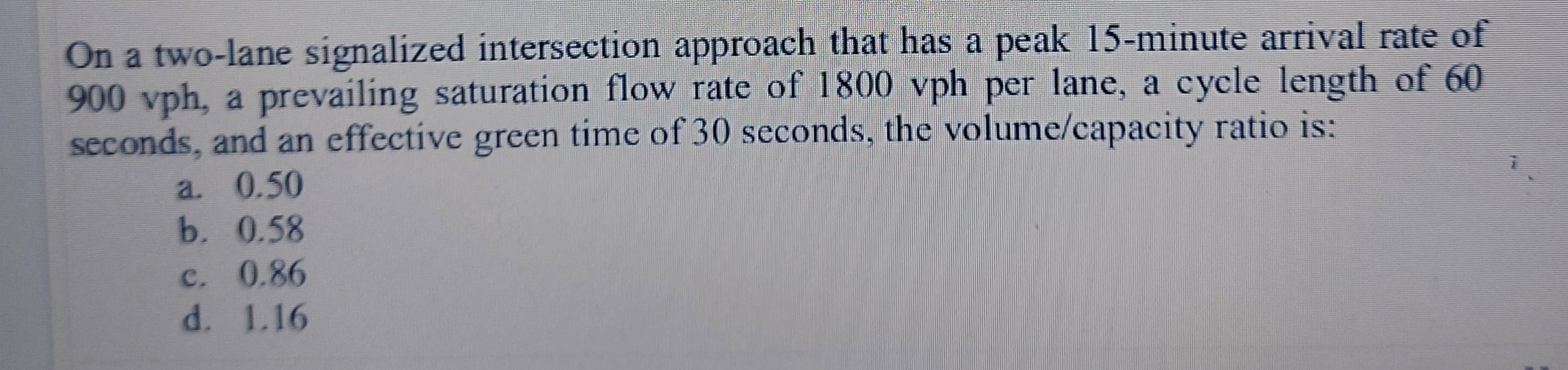On A Two Lane Signalized Intersection Approach That Has A Peak 15 Minute Arrival Rate Of 900 Vph A Prevailing Saturatio 1
