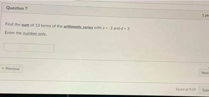 Question 7 1 Pts Find The Sum Of 13 Terms Of The Arithmetic Series With A 3 And D 3 Enter The Number Only Previo 1