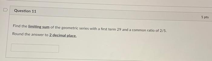 Question 11 1 Pts Find The Limiting Sum Of The Geometric Series With A First Term 29 And A Common Ratio Of 2 5 Round Th 1