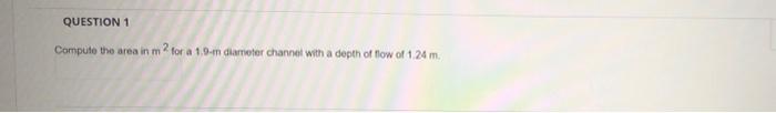 Question 1 2 Compute The Area In M For A 1 9 In Diameter Channel With A Depth Of Flow Of 124 M 1