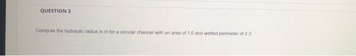 Question 3 Compute The Hydraulic Radius In M For A Circular Channel With An Area Of 10 And Wetted Perimeter Of 23 1